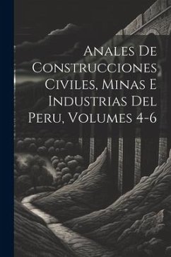 Anales De Construcciones Civiles, Minas E Industrias Del Peru, Volumes 4-6 - Anonymous