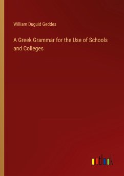 A Greek Grammar for the Use of Schools and Colleges - Geddes, William Duguid