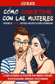 Cómo Coquetear con las Mujeres y Obtener la Respuesta que Desea, Incluso si se Siente Aterrorizado - El Práctico Manual de Seducción para Hombres Cansados de Ser Rechazados, Ignorados y Decepcionados (eBook, ePUB)