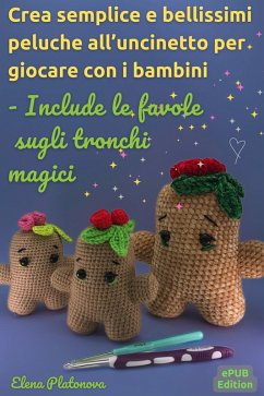 Crea semplice e bellissimi peluche all'uncinetto per giocare con i bambini - Include le favole sugli tronchi magici (eBook, ePUB) - Platonova, Elena