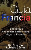 Guía Francia Todo lo que Necesitas Saber Para Viajar a Francia (eBook, ePUB)