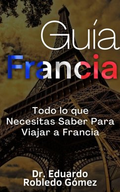 Cover Guía Francia Todo lo que Necesitas Saber Para Viajar a Francia (eBook, ePUB)