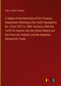 A Digest of the Decisions of the Treasury Department Relating to the Tariff, Navigation, &c., From 1872 to 1882, Inclusive, With the Tariff on Imports Into the United States and the Free List, Indexed, and the Hawaiian Reciprocity Treaty