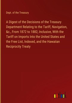 A Digest of the Decisions of the Treasury Department Relating to the Tariff, Navigation, &c., From 1872 to 1882, Inclusive, With the Tariff on Imports Into the United States and the Free List, Indexed, and the Hawaiian Reciprocity Treaty - Dept. of the Treasury