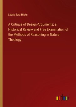 A Critique of Design-Arguments; a Historical Review and Free Examination of the Methods of Reasoning in Natural Theology - Hicks, Lewis Ezra