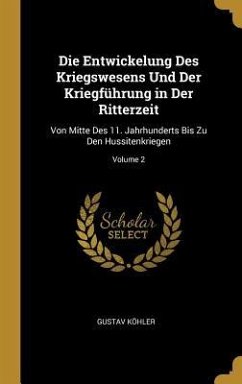 Die Entwickelung Des Kriegswesens Und Der Kriegführung in Der Ritterzeit - Köhler, Gustav