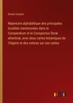 Répertoire alphabétique des principales localités mentionnées dans le Compendium et le Conspectus floræ atlanticæ, avec deux cartes botaniques de l'Algérie et des notices sur ces cartes