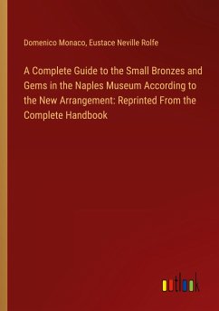 A Complete Guide to the Small Bronzes and Gems in the Naples Museum According to the New Arrangement: Reprinted From the Complete Handbook - Monaco, Domenico; Neville Rolfe, Eustace