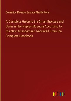 A Complete Guide to the Small Bronzes and Gems in the Naples Museum According to the New Arrangement: Reprinted From the Complete Handbook