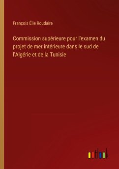 Commission supérieure pour l'examen du projet de mer intérieure dans le sud de l'Algérie et de la Tunisie - Roudaire, François Élie