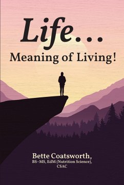 Life... Meaning of Living! (eBook, ePUB) - BSaEUR"MS EdM (Nutrition Science) CSAC, Bette Coatsworth Life... Meaning of Living! (eBook, ePUB) - BSaEUR"MS EdM (Nutrition Science) CSAC, Bette Coatsworth