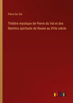 Théâtre mystique de Pierre du Val et des libertins spirituels de Rouen au XVIe siécle