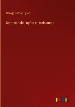 Sardanapale : opéra en trois actes - Byron, George Gordon