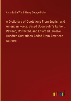 A Dictionary of Quotations From English and American Poets: Based Upon Bohn's Edition, Revised, Corrected, and Enlarged. Twelve Hundred Quotations Added From American Authors