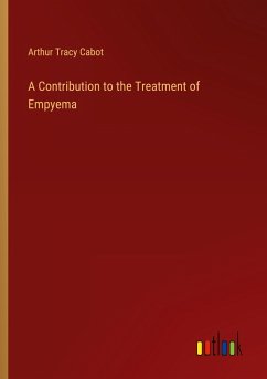 A Contribution to the Treatment of Empyema - Cabot, Arthur Tracy