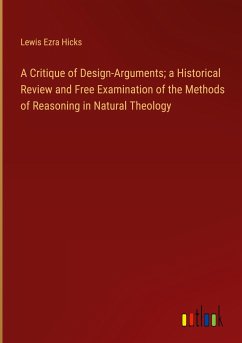 A Critique of Design-Arguments; a Historical Review and Free Examination of the Methods of Reasoning in Natural Theology - Hicks, Lewis Ezra