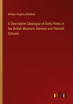 A Descriptive Catalogue of Early Prints in the British Museum: German and Flemish Schools - Willshire, William Hughes