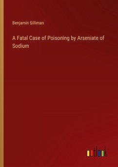 A Fatal Case of Poisoning by Arseniate of Sodium - Silliman, Benjamin