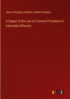 A Digest of the Law of Criminal Procedure in Indictable Offences - Stephen, James Fitzjames; Stephen, Herbert