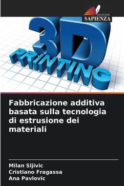 Fabbricazione additiva basata sulla tecnologia di estrusione dei materiali - Sljivic, Milan;Fragassa, Cristiano;Pavlovic, Ana