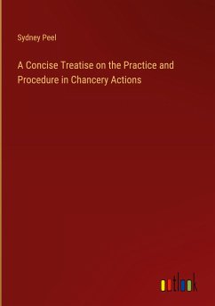A Concise Treatise on the Practice and Procedure in Chancery Actions - Peel, Sydney