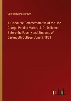 A Discourse Commemorative of the Hon. George Perkins Marsh, Ll. D., Delivered Before the Faculty and Students of Dartmouth College, June 5, 1883