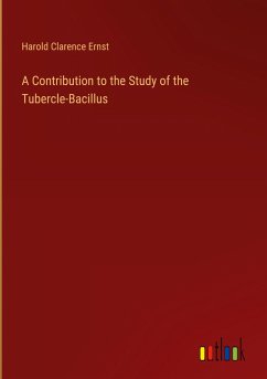 A Contribution to the Study of the Tubercle-Bacillus - Ernst, Harold Clarence