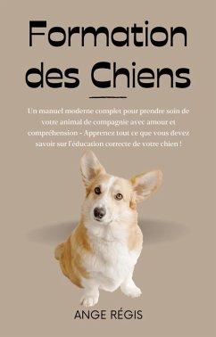 Formation des Chiens: Un manuel moderne complet pour prendre soin de votre animal de compagnie avec amour et compréhension (eBook, ePUB) - Miguel, Régulo