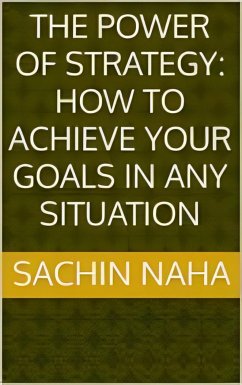 The Power of Strategy: How to Achieve Your Goals in Any Situation (eBook, ePUB) - Naha, Sachin