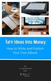 Turn Ideas Into Money: How to Write and Publish Your Own Ebook (eBook, ePUB)