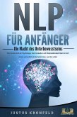 NLP FÜR ANFÄNGER - Die Macht des Unterbewusstseins: Wie Sie die Kraft der Psychologie, Kommunikation und Manipulationstechniken für sich nutzen und endlich all das bekommen, was Sie wollen (eBook, ePUB)