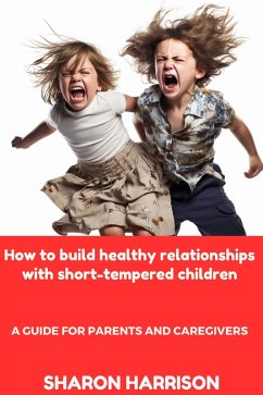How to Build Healthy Relationships With Short-Tempered Children: A Guide For Parents and Caregivers (eBook, ePUB) - Moore, Sandra; Harrison, Sharon