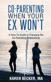 Co-Parenting When Your Ex Won't: A How-To Guide to Changing the Co-Parenting Relationship (eBook, ePUB)
