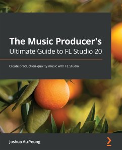 The Music Producer's Ultimate Guide to FL Studio 20 (eBook, ePUB) - Au-Yeung, Joshua