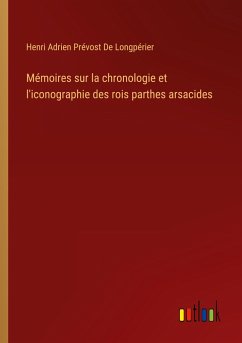 Mémoires sur la chronologie et l'iconographie des rois parthes arsacides