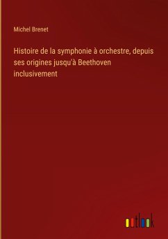 Histoire de la symphonie à orchestre, depuis ses origines jusqu'à Beethoven inclusivement