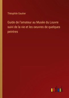 Guide de l'amateur au Musée du Louvre suivi de la vie et les oeuvres de quelques peintres