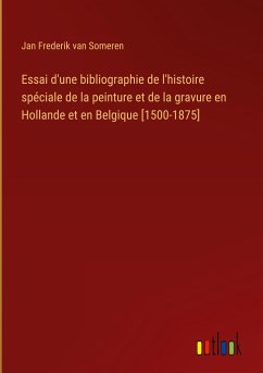 Essai d'une bibliographie de l'histoire spéciale de la peinture et de la gravure en Hollande et en Belgique [1500-1875]