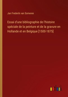 Essai d'une bibliographie de l'histoire spéciale de la peinture et de la gravure en Hollande et en Belgique [1500-1875]