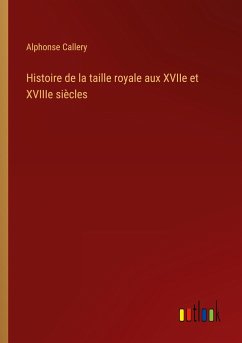 Histoire de la taille royale aux XVIIe et XVIIIe siècles - Callery, Alphonse