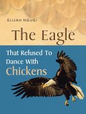 The Eagle that refused to dance with Chickens (eBook, ePUB) The Eagle that refused to dance with Chickens (eBook, ePUB)