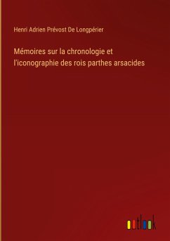 Mémoires sur la chronologie et l'iconographie des rois parthes arsacides - De Longpérier, Henri Adrien Prévost