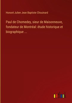 Paul de Chomedey, sieur de Maisonneuve, fondateur de Montréal: étude historique et biographique ...