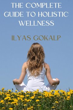 The Complete Guide to Holistic Wellness (eBook, ePUB) - Gokalp, Ilyas