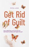 Get Rid of Guilt: How to Effectively Let Go of Guilt and Self-Doubt in 9 Steps and Forgive Yourself (eBook, ePUB)