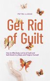 Get Rid of Guilt: How to Effectively Let Go of Guilt and Self-Doubt in 9 Steps and Forgive Yourself (eBook, ePUB) Get Rid of Guilt: How to Effectively Let Go of Guilt and Self-Doubt in 9 Steps and Forgive Yourself (eBook, ePUB)