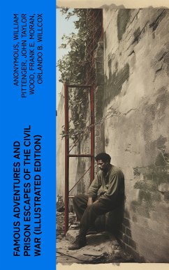 Famous Adventures and Prison Escapes of the Civil War (Illustrated Edition) (eBook, ePUB) - Anonymous; Pittenger, William; Wood, John Taylor; Moran, Frank E.; Willcox, Orlando B.; Richards, A.E.; Duke, Basil W.; Hines, Thomas H.; Shelton, W.H.