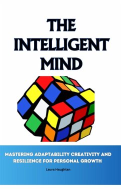 The Intelligent Mind: Mastering Adaptability Creativity and Resilience for Personal Growth (eBook, ePUB) - Haughtan, Laura