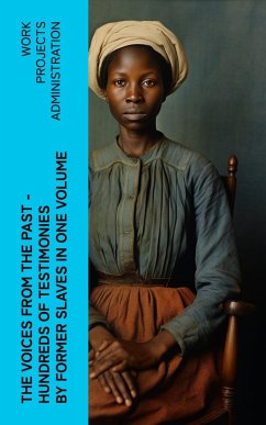 The Voices From The Past - Hundreds of Testimonies by Former Slaves In One Volume (eBook, ePUB) - Work Projects Administration