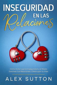Cover Inseguridad en las Relaciones: Cómo Evitar que la Inseguridad y el Miedo Dominen tus Relaciones y Destruyan tu Vida (eBook, ePUB)